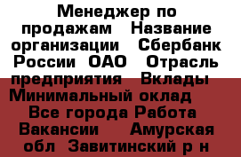 Менеджер по продажам › Название организации ­ Сбербанк России, ОАО › Отрасль предприятия ­ Вклады › Минимальный оклад ­ 1 - Все города Работа » Вакансии   . Амурская обл.,Завитинский р-н